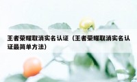 王者荣耀取消实名认证（王者荣耀取消实名认证最简单方法）