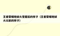 王者荣耀地狱火觉醒后的样子（王者荣耀地狱火以前的样子）