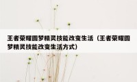 王者荣耀圆梦精灵技能改变生活（王者荣耀圆梦精灵技能改变生活方式）