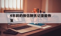 4年前的微信聊天记录能恢复（微信聊天记录四年了还能恢复吗）