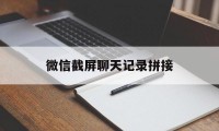 微信截屏聊天记录拼接（微信聊天记录截图怎么拼接）