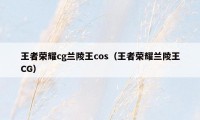 王者荣耀cg兰陵王cos（王者荣耀兰陵王CG）