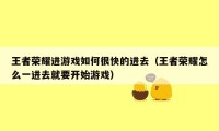 王者荣耀进游戏如何很快的进去（王者荣耀怎么一进去就要开始游戏）