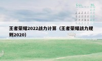 王者荣耀2022战力计算（王者荣耀战力规则2020）