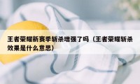 王者荣耀新赛季斩杀增强了吗（王者荣耀斩杀效果是什么意思）