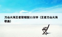 刀山火海王者荣耀版11分钟（王者刀山火海歌曲）