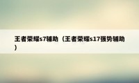 王者荣耀s7辅助（王者荣耀s17强势辅助）