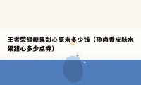 王者荣耀糖果甜心原来多少钱(孙尚香皮肤水果甜心多少点券)
