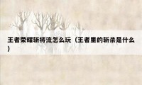 王者荣耀斩将流怎么玩（王者里的斩杀是什么）