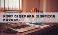 微信聊天记录壁纸伤感男生（微信聊天壁纸图片大全墙纸男）