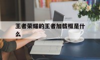 王者荣耀的王者加载框是什么（王者荣耀最新加载框）