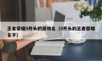 王者荣耀9开头的游戏名（9开头的王者荣耀名字）