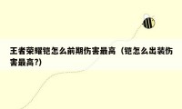 王者荣耀铠怎么前期伤害最高（铠怎么出装伤害最高?）