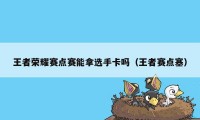 王者荣耀赛点赛能拿选手卡吗(王者赛点塞)