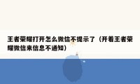 王者荣耀打开怎么微信不提示了（开着王者荣耀微信来信息不通知）