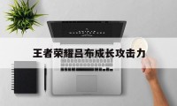 王者荣耀吕布成长攻击力（王者荣耀吕布成长攻速）