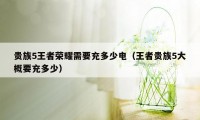 贵族5王者荣耀需要充多少电（王者贵族5大概要充多少）