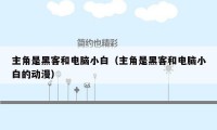 主角是黑客和电脑小白(主角是黑客和电脑小白的动漫)