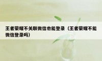 王者荣耀不关联微信也能登录（王者荣耀不能微信登录吗）