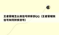 王者荣耀怎么微信号转移到QQ(王者荣耀微信号如何转移到号)