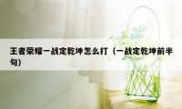 王者荣耀一战定乾坤怎么打（一战定乾坤前半句）