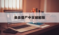 暴击僵尸中文破解版（暴击僵尸2018破解版下载中文）