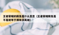 王者荣耀的限免是什么意思(王者荣耀限免是不是就等于拥有该英雄)