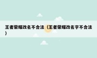 王者荣耀改名不合法(王者荣耀改名字不合法)