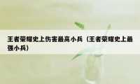 王者荣耀史上伤害最高小兵（王者荣耀史上最强小兵）