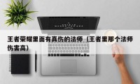 王者荣耀里面有真伤的法师（王者里那个法师伤害高）