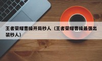 王者荣耀曹操开局秒人（王者荣耀曹操最强出装秒人）