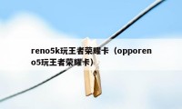 reno5k玩王者荣耀卡（opporeno5玩王者荣耀卡）