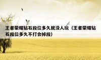 王者荣耀钻石段位多久就没人玩（王者荣耀钻石段位多久不打会掉段）