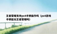 王者荣耀支持ps4手柄操作吗（ps4游戏手柄能玩王者荣耀吗）