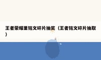 王者荣耀里铭文碎片抽奖（王者铭文碎片抽取）
