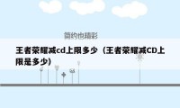 王者荣耀减cd上限多少（王者荣耀减CD上限是多少）