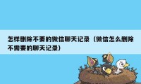 怎样删除不要的微信聊天记录（微信怎么删除不需要的聊天记录）