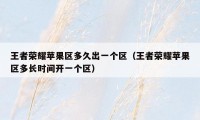 王者荣耀苹果区多久出一个区（王者荣耀苹果区多长时间开一个区）