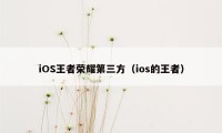 iOS王者荣耀第三方（ios的王者）