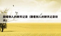 翻看别人的聊天记录（翻看别人的聊天记录软件）