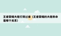 王者荣耀大佬打得过谁（王者荣耀的大佬救命是哪个关系）