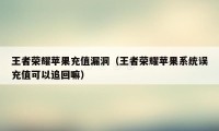 王者荣耀苹果充值漏洞(王者荣耀苹果系统误充值可以追回嘛)