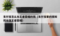 支付宝怎么充王者荣耀的钱（支付宝里的钱如何充值王者荣耀）