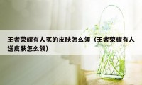 王者荣耀有人买的皮肤怎么领(王者荣耀有人送皮肤怎么领)