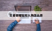 王者荣耀钻石人物怎么弄（王者荣耀怎样拿钻石）