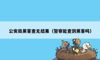 公安局黑客查无结果（警察能查到黑客吗）