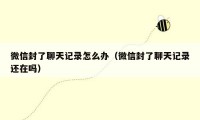 微信封了聊天记录怎么办（微信封了聊天记录还在吗）