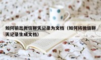 如何输出微信聊天记录为文档（如何将微信聊天记录生成文档）