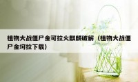 植物大战僵尸金可拉火麒麟破解(植物大战僵尸金坷拉下载)