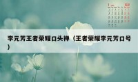 李元芳王者荣耀口头禅（王者荣耀李元芳口号）